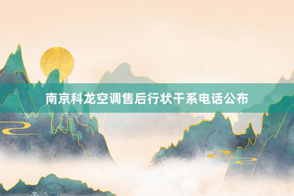 南京科龙空调售后行状干系电话公布