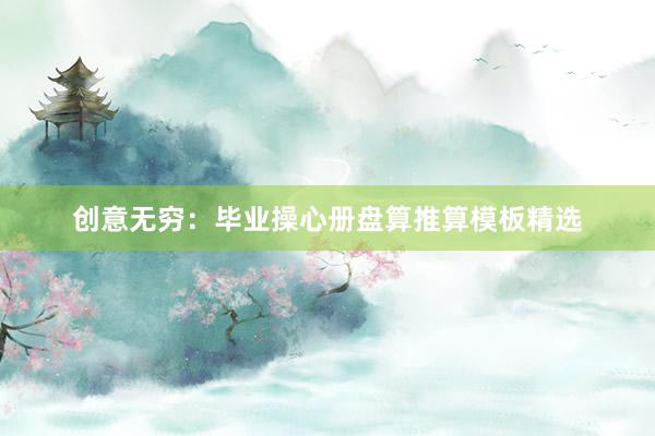 创意无穷：毕业操心册盘算推算模板精选