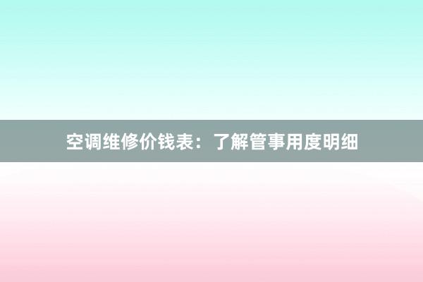 空调维修价钱表：了解管事用度明细